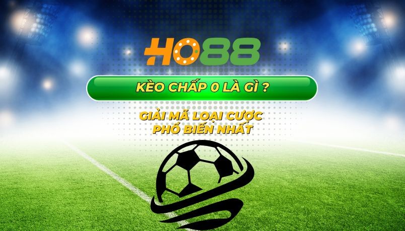 HO88 Kèo chấp 0 là gì - Giải mã loại cược phổ biến nhất