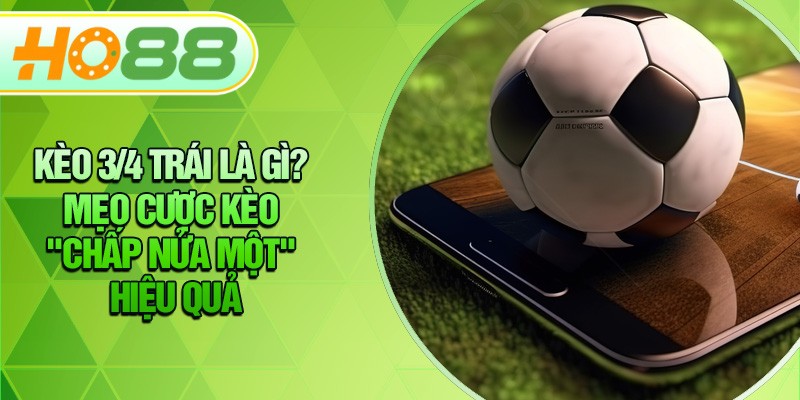 HO88 Kèo 3/4 Trái Là Gì? Mẹo Cược Kèo "Chấp Nửa Một" Hiệu Quả