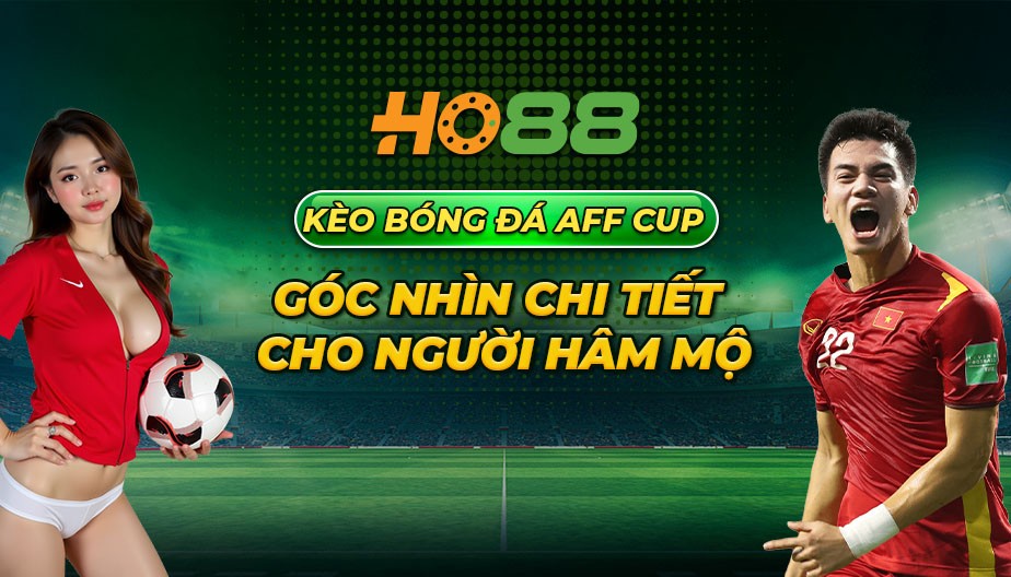 HO88 Kèo bóng đá AFF Cup và góc nhìn chi tiết cho người hâm mộ