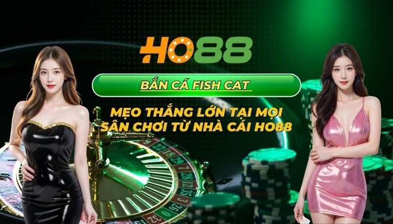 HO88 Nhà cái Ho88 tiết lộ 4 mẹo bắn cá Fish Cat thắng lớn tại mọi sân chơi