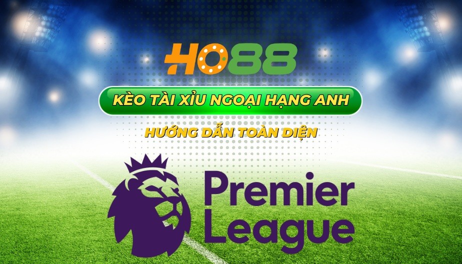 HO88 Kèo tài xỉu ngoại hạng Anh – Hướng dẫn toàn diện