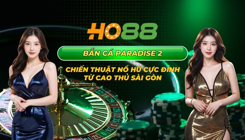 HO88 Bắn cá Paradise 2 - Chiến thuật nổ hũ cực đỉnh từ cao thủ Sài Gòn