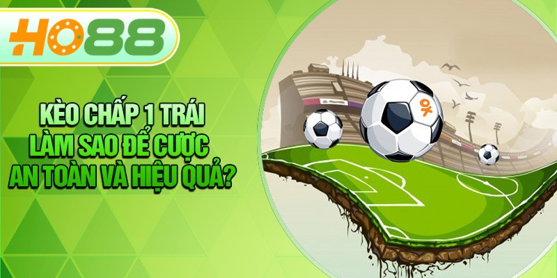 HO88 Kèo Chấp 1 Trái – Làm Sao Để Cược An Toàn Và Hiệu Quả?