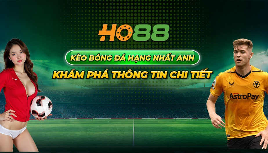 HO88 Kèo bóng đá hạng nhất Anh - Khám phá thông tin chi tiết