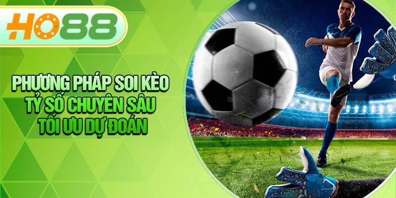 HO88 Phương Pháp Soi Kèo Tỷ Số Chuyên Sâu Tối Ưu Dự Đoán