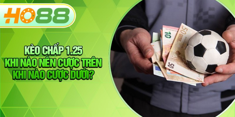 HO88 Kèo Chấp 1.25 - Khi Nào Nên Cược Trên, Khi Nào Cược Dưới?