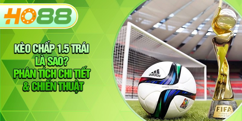 HO88 Kèo Chấp 1.5 Trái Là Sao? Phân Tích Chi Tiết & Chiến Thuật